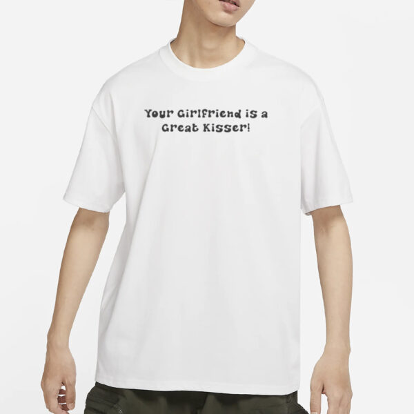 AAA Your Girlfriend Is A Great Kisser T-Shirt