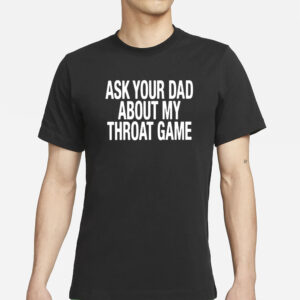 Ask Your Dad About My Throat Game T-Shirts