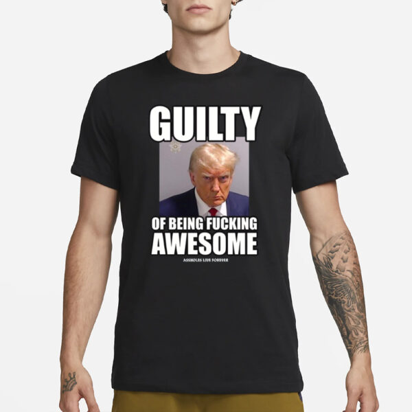 Assholes Live Forever Guilty Of Being Fucking Awesome T-Shirt1