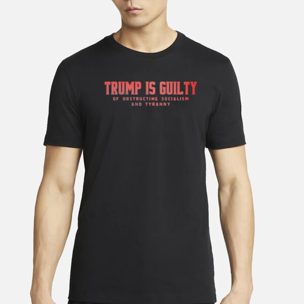 Brenden Dilley Trump Is Guilty Of Obstructing Socialism And Tyranny T-Shirt