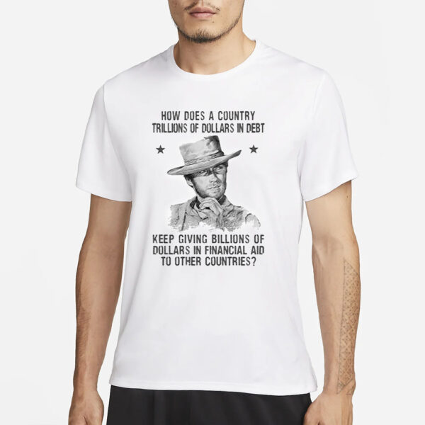 Clint Eastwood How Does A Country Trillions Of Dollars In Debt T-Shirt1