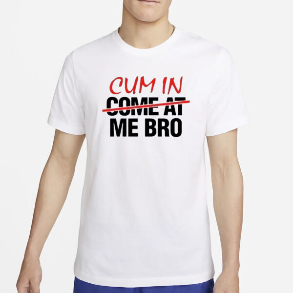 Cum In Come At Me Bro T-Shirt5