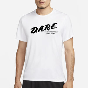 Dmtworld Dare Would Not Be Proud Of Me Today T-Shirt1