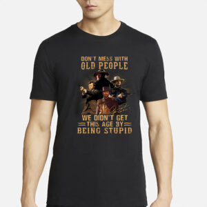 Don’t Mess With Old People We Didn’t Get This Age By Being Stupid T-Shirt6