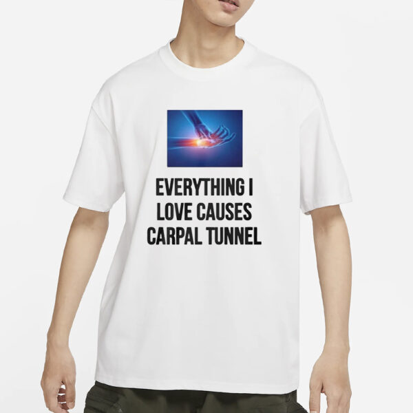Everything I Love Causes Carpal Tunnel T-Shirts