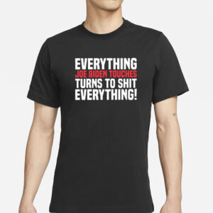 Everything Joe Biden Touches Turns To Shit Everything T-Shirt