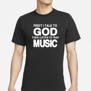 First I Talk To God Then I Listen To Trap Music T-Shirt