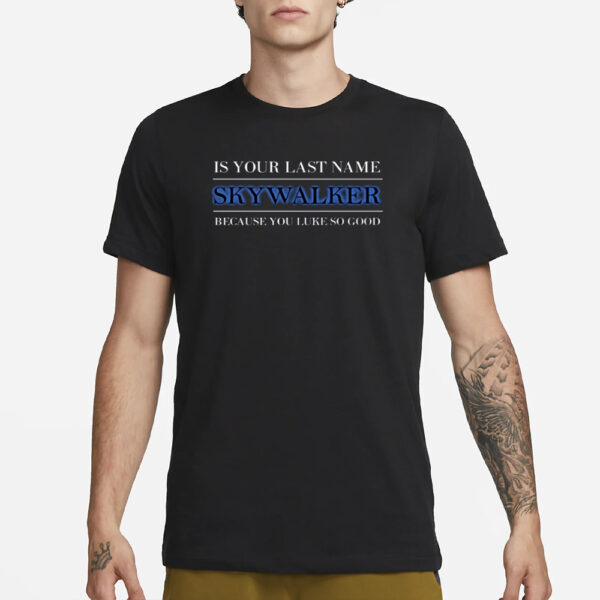 Fitdadceo Is Your Last Name Skywalker Because You Luke So Good T-Shirt1