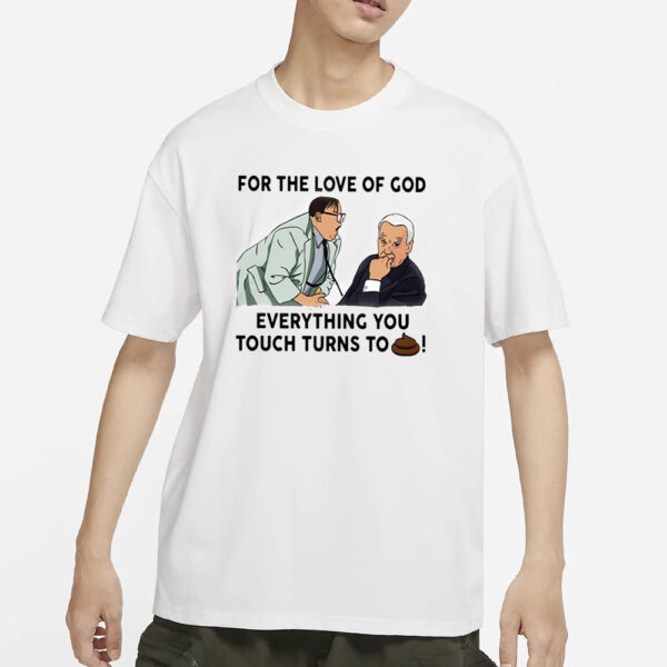 For The Love Of God Everything You Touch Turns To Shit T-Shirt