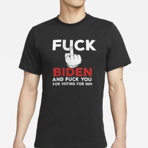 Fuck Biden And Fuck You For Voting For Him T-Shirt