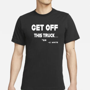 Get Off This Truck Sir J White T-Shirts