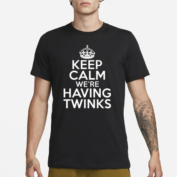 Goodshirts Keep Calm We're Having Twinks T-Shirt3