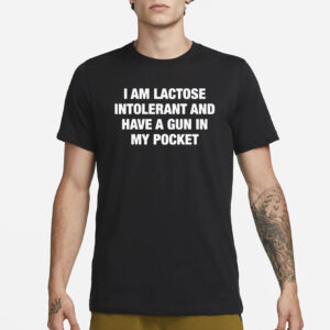 I Am Lactose Intolerant And Have A Gun In My Pocket T-Shirt1