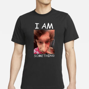 I Am Something Smthlikeyou11 T-Shirts