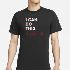 I Can Do This If I Die I Die T-Shirt