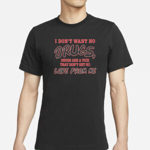 I Don't Want No DRUGS, Drugs Are A Vice That Don't Get No LOVE FROM ME T-SHIRT