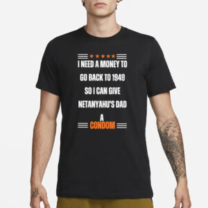I Need A Money To Go Back To 1949 So I Can Give Netanyahu’s Dad A Condom T-Shirt3