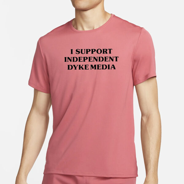 I Support Independent Dyke Media T-Shirt6