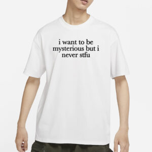 I Want To Be Mysterious But I Never Stfu T-Shirt