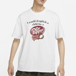 I Would Dropkick A Child For A Dr Pepper Creamy Coconut T-Shirt