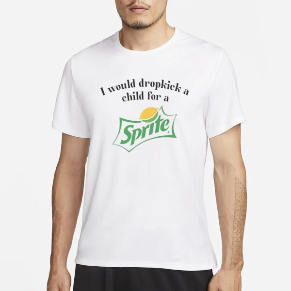 I Would Dropkick A Child For A Sprite T-Shirt1