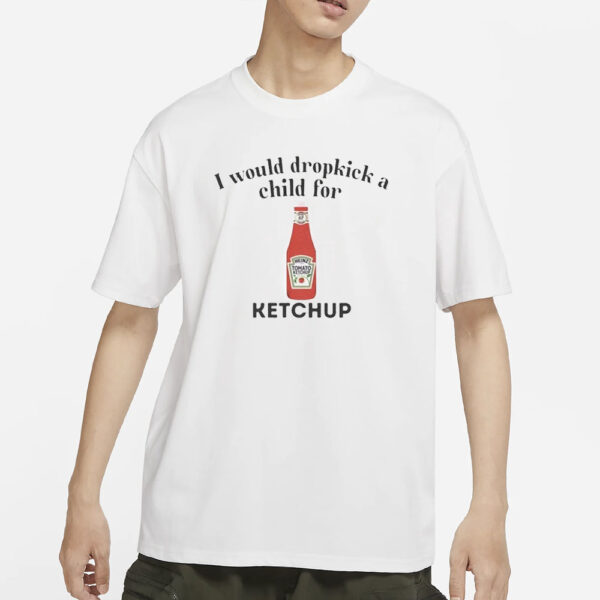 I Would Dropkick A Child For Ketchup T-Shirt