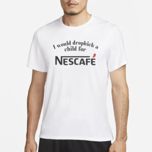 I Would Dropkick A Child For Nescafe T-Shirt4
