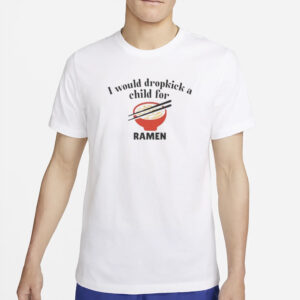 I Would Dropkick A Child For Ramen T-Shirt5