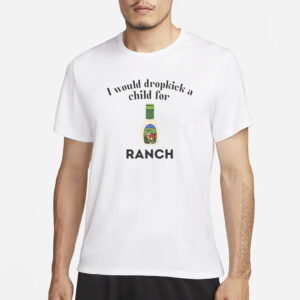 I Would Dropkick A Child For Ranch T-Shirt3