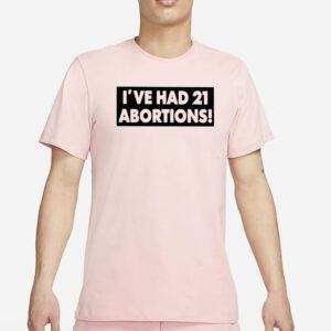 I'VE HAD 21 ABORTIONS! T-Shirt3