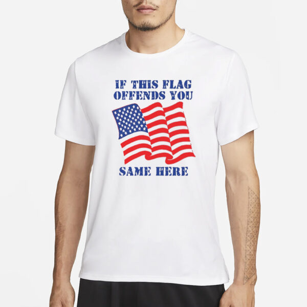 If This Flag Offends You Same Here T-Shirt3