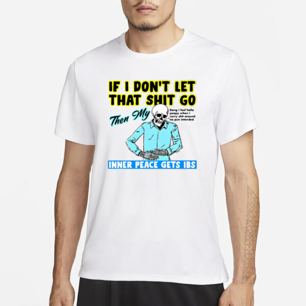 If You Don't Let That Shit Go Then My Inner Peace Gets Ibs T-Shirt1
