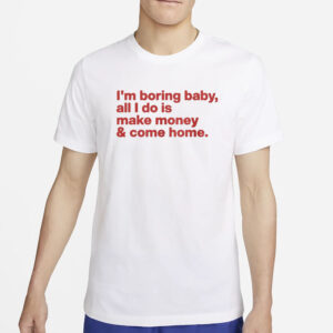 I’m Boring Baby All I Do Is Make Money And Come Home T-Shirt4