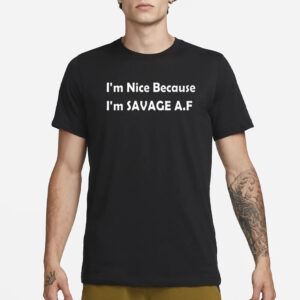 I’m Nice Because I’m Savage Af T-Shirt3