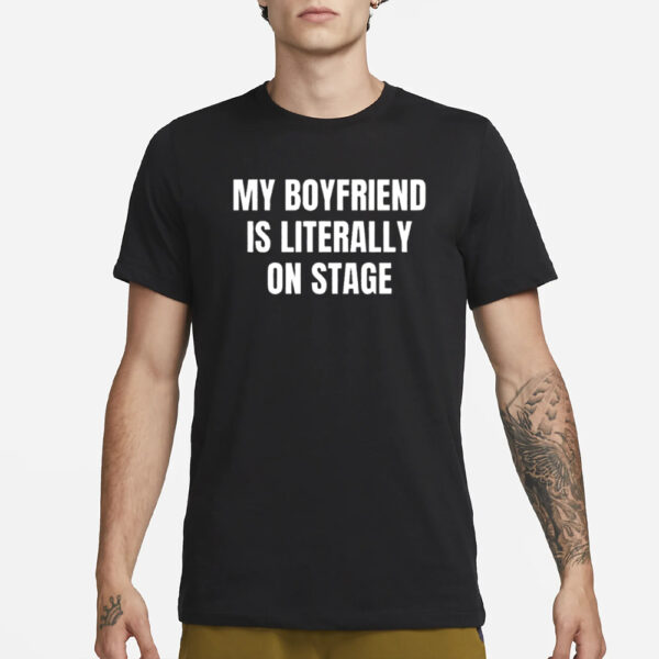 My Boyfriend Is Literally On Stage T-Shirt1