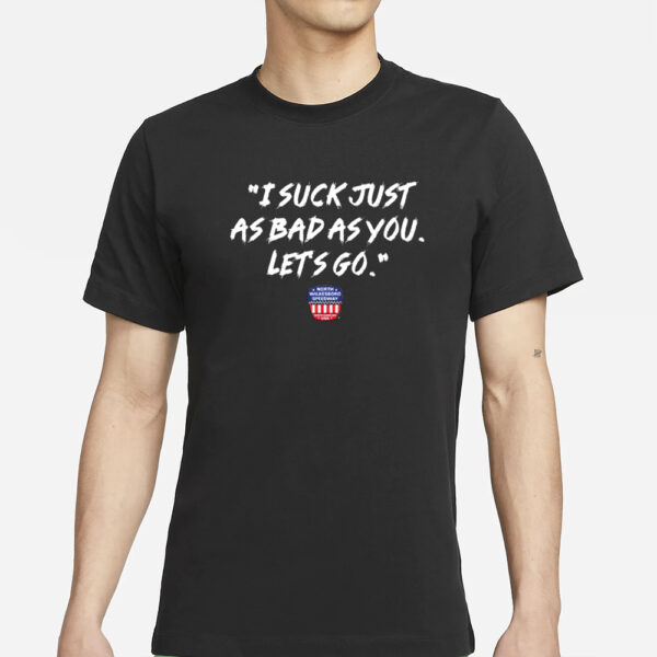 NWS I Suck Just As Bad As You Let’s Go T-Shirts