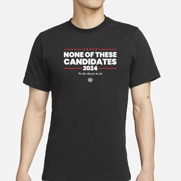 None Of These Candidates 2024 The Best Man For The Job T-Shirts