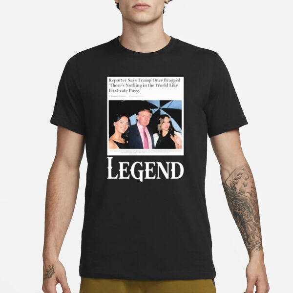 Reporter Says Trump Once Bragged There’s Nothing In The World Like First-Rate Pussy Legend T-Shirt3