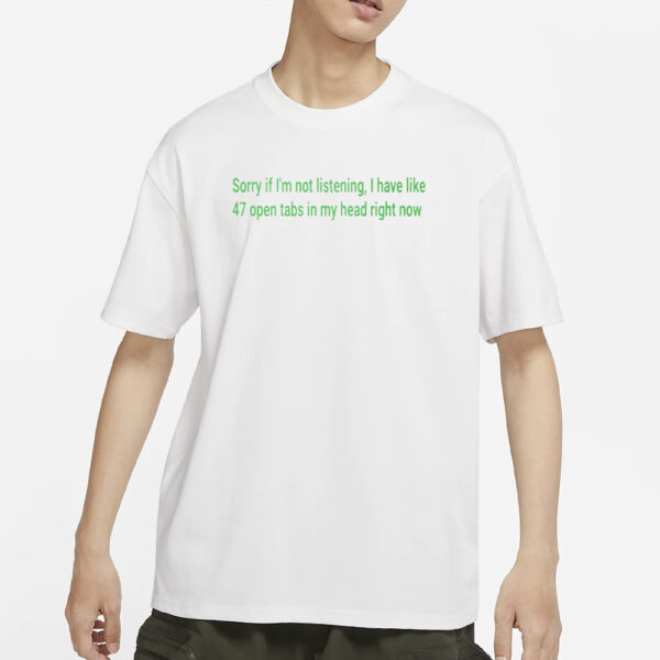 Sorry If I’m Not Listening I Have Like 47 Open Tabs In My Head Right Now T-Shirt
