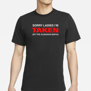 Sorry Ladies I'm Taken (By The Albanian Mafia) T-Shirt