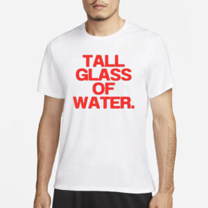 Tall Glass Of Water T-Shirt3