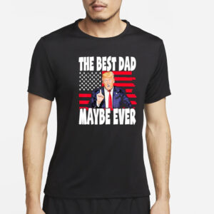 The Best Dad Maybe Ever Trump Father T-Shirt4