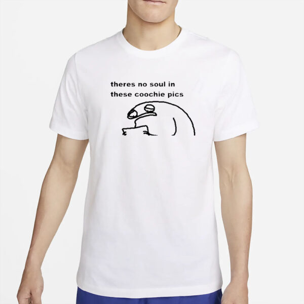 Theres No Soul In These Coochie Pictures T-Shirt2