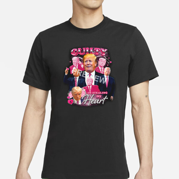 Trump Guilty Of Stealing My Hear T-Shirt