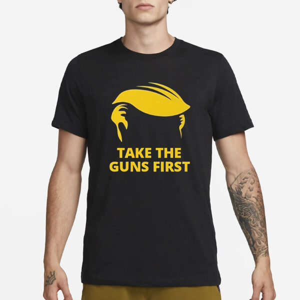 Trump Hair Take The Guns First T-Shirt1