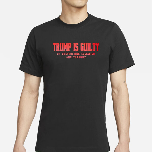 Trump Is Guilty Of Obstructing Socialism And Tyranny T-Shirts