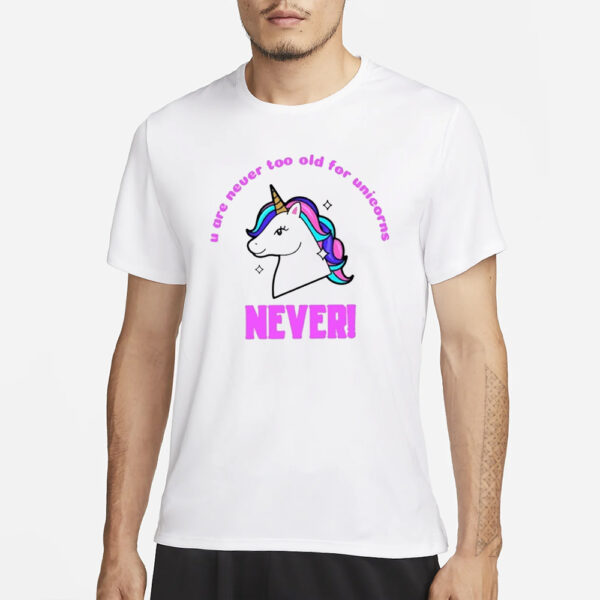 U Are Never Too Old For Unicorns Never T-Shirt3
