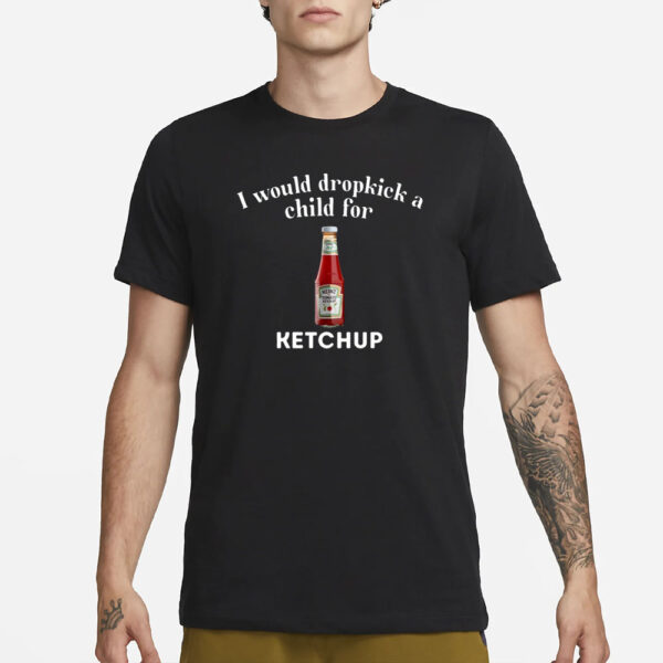Unethical Threads I Would Dropkick A Child For Ketchup T-Shirt3