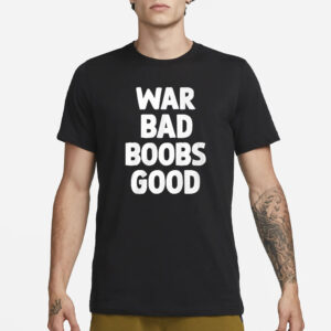War Bad Boobs Good T-Shirt1