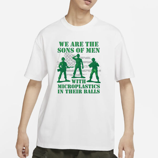 We Are The Sons Of Men With Microplastics In Their Balls T-Shirts